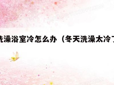 冬天洗澡浴室冷怎么办（冬天洗澡太冷了怎么办）