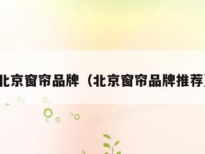 北京窗帘品牌(北京窗帘品牌推荐)