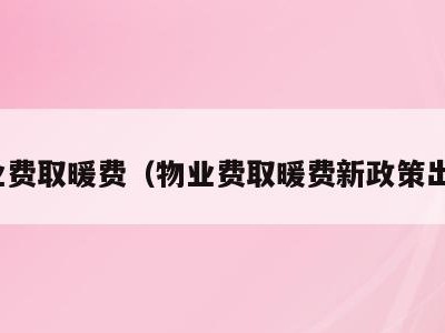 物业费取暖费（物业费取暖费新政策出台）