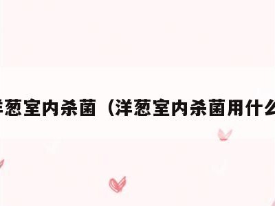 洋葱室内杀菌（洋葱室内杀菌用什么）