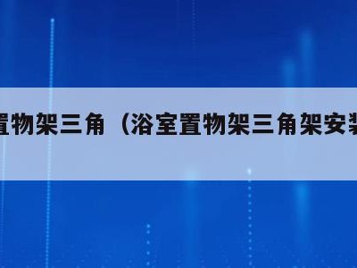 浴室置物架三角(浴室置物架三角架安装高度)