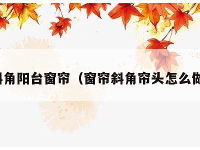 斜角阳台窗帘(窗帘斜角帘头怎么做)