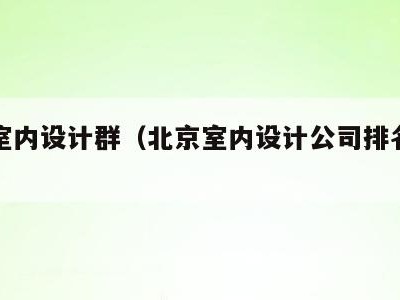 北京室内设计群(北京室内设计公司排名前十强)