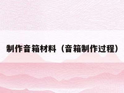 制作音箱材料（音箱制作过程）
