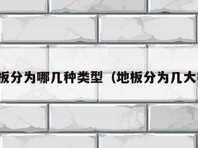 地板分为哪几种类型（地板分为几大类）