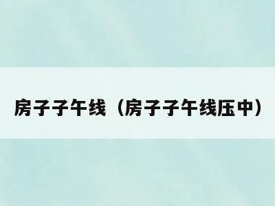 房子子午线(房子子午线压中)