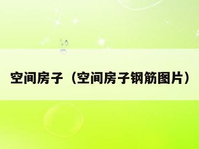 空间房子(空间房子钢筋图片)