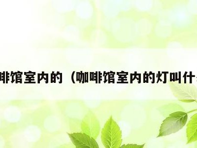 咖啡馆室内的（咖啡馆室内的灯叫什么）