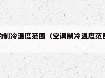 空调的制冷温度范围（空调制冷温度范围多少）
