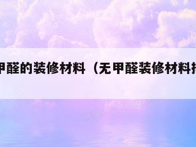 不含甲醛的装修材料（无甲醛装修材料排行榜）