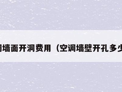 空调墙面开洞费用(空调墙壁开孔多少钱)