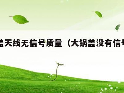 大锅盖天线无信号质量(大锅盖没有信号强度)