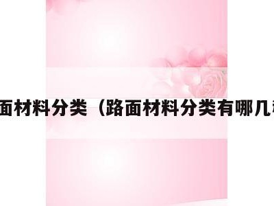 路面材料分类（路面材料分类有哪几种）
