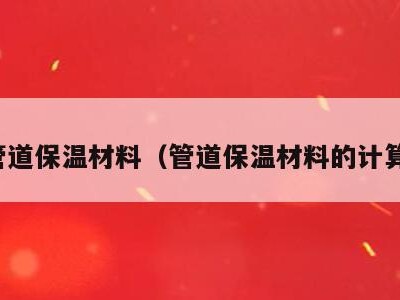 管道保温材料（管道保温材料的计算）