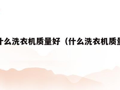 现在什么洗衣机质量好(什么洗衣机质量好又好用)