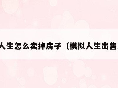 模拟人生怎么卖掉房子（模拟人生出售房屋）