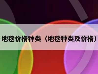 地毯价格种类（地毯种类及价格）