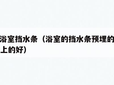 PVC浴室挡水条（浴室的挡水条预埋的好还是贴上的好）