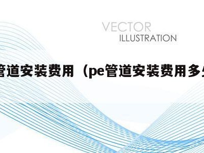 pe管道安装费用（pe管道安装费用多少钱）