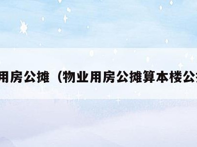 物业用房公摊(物业用房公摊算本楼公摊吗)