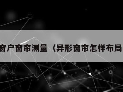 异形窗户窗帘测量（异形窗帘怎样布局好看）