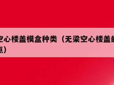 无梁空心楼盖模盒种类（无梁空心楼盖的优点和缺点）