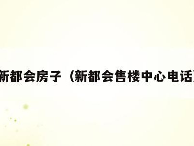 新都会房子(新都会售楼中心电话)