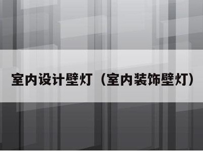 室内设计壁灯(室内装饰壁灯)