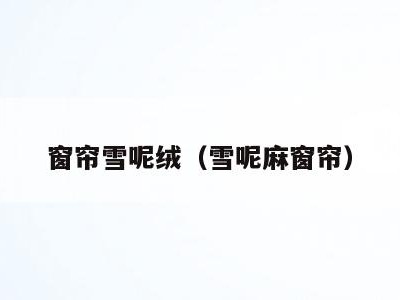 窗帘雪呢绒（雪呢麻窗帘）