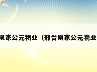 邢台凰家公元物业(邢台凰家公元物业招聘)
