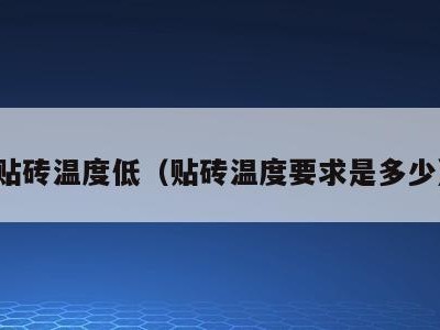 贴砖温度低（贴砖温度要求是多少）