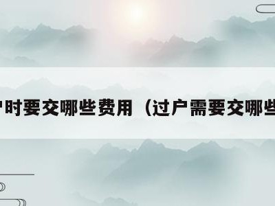 过户时要交哪些费用（过户需要交哪些税）