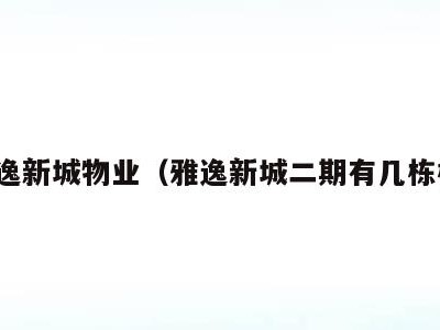 雅逸新城物业（雅逸新城二期有几栋楼）