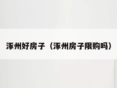 涿州好房子(涿州房子限购吗)