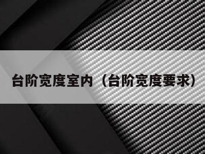 台阶宽度室内(台阶宽度要求)