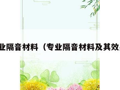 专业隔音材料（专业隔音材料及其效果）