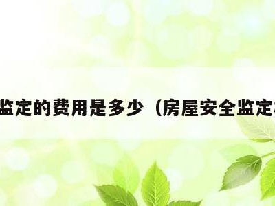 房屋监定的费用是多少(房屋安全监定机构)