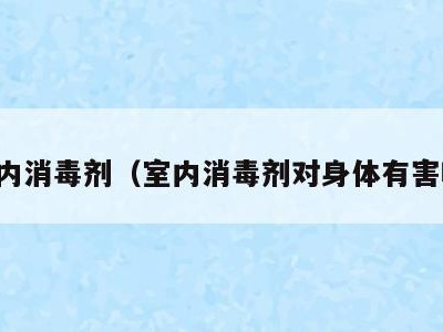 室内消毒剂(室内消毒剂对身体有害吗)