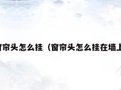 窗帘头怎么挂(窗帘头怎么挂在墙上)
