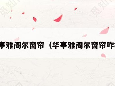 华亭雅阁尔窗帘(华亭雅阁尔窗帘咋样)