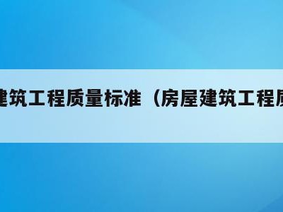 房屋建筑工程质量标准（房屋建筑工程质量标准化）