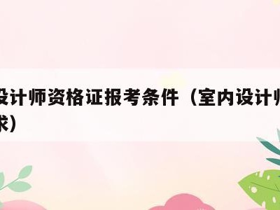 室内设计师资格证报考条件（室内设计师证报考要求）
