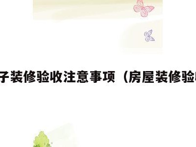 房子装修验收注意事项(房屋装修验收)