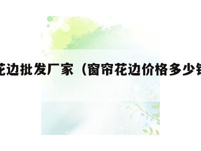 窗帘花边批发厂家(窗帘花边价格多少钱一米)