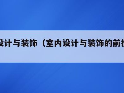 室内设计与装饰（室内设计与装饰的前提是什么?）