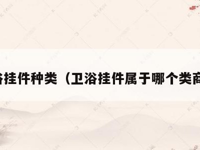 卫浴挂件种类(卫浴挂件属于哪个类商标)