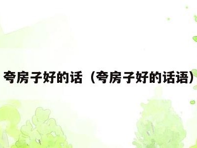 夸房子好的话（夸房子好的话语）
