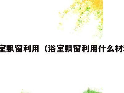 浴室飘窗利用（浴室飘窗利用什么材料）