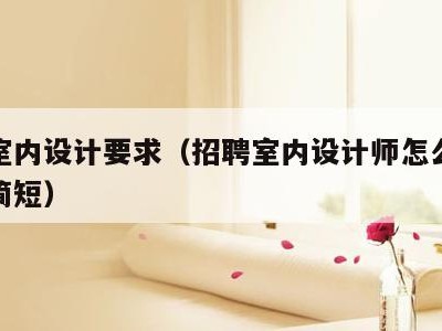 招聘室内设计要求(招聘室内设计师怎么写吸引人简短)