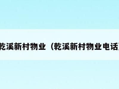 乾溪新村物业(乾溪新村物业电话)